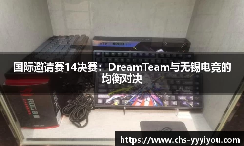 国际邀请赛14决赛：DreamTeam与无锡电竞的均衡对决