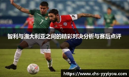 智利与澳大利亚之间的精彩对决分析与赛后点评