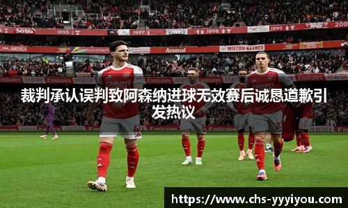 裁判承认误判致阿森纳进球无效赛后诚恳道歉引发热议